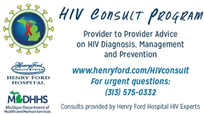 HIV CONSULT PROGRAM Provider to Provider Advice on HIV Diagnosis, Management, and Prevention www.henryford.com/HIVconsult For urgent questions: 313-575-0332