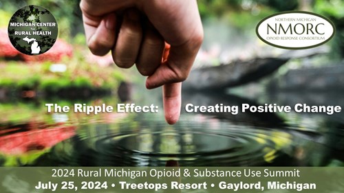 The Ripple Effect: Creating Positive Change, 2024 Rural Michigan Opioid & Substance Use Summit. July 25, 2024 Treetops Resort, Gaylord Michigan 